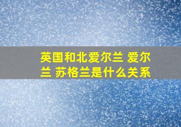 英国和北爱尔兰 爱尔兰 苏格兰是什么关系